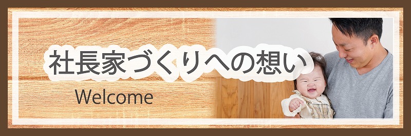 社長家づくりへの想い