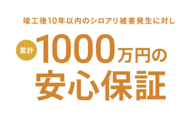 竣工後10年以内のシロアリ被害発生に対し累計1000万円の安心保証